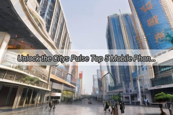 Unlock the Citys Pulse Top 5 Mobile Phone Picks in Guangzhous Hottest Stores